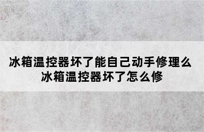 冰箱温控器坏了能自己动手修理么 冰箱温控器坏了怎么修